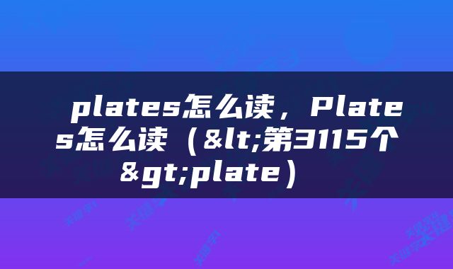  plates怎么读，Plates怎么读（<第3115个>plate） 