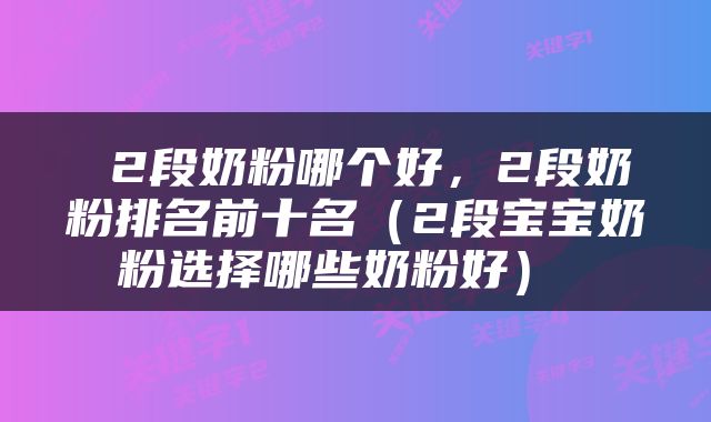  2段奶粉哪个好，2段奶粉排名前十名（2段宝宝奶粉选择哪些奶粉好） 