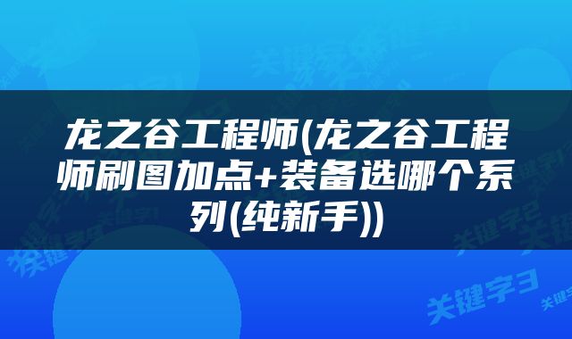 龙之谷工程师(龙之谷工程师刷图加点+装备选哪个系列(纯新手))
