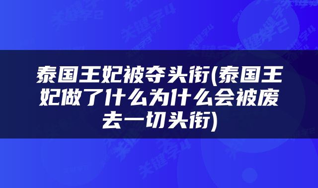 泰国王妃被夺头衔(泰国王妃做了什么为什么会被废去一切头衔)
