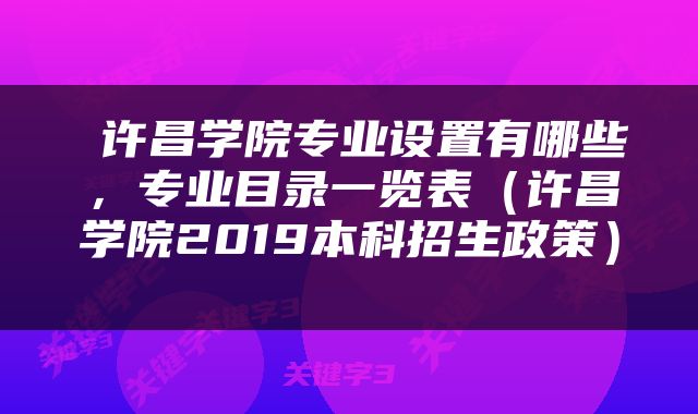  许昌学院专业设置有哪些，专业目录一览表（许昌学院2019本科招生政策） 