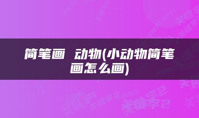 简笔画 动物(小动物简笔画怎么画)