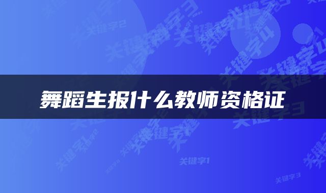 舞蹈生报什么教师资格证