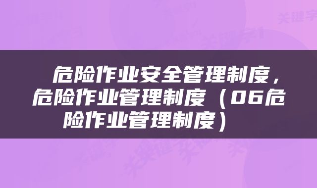 危险作业安全管理制度,危险作业管理制度(06危险作业管理制度)