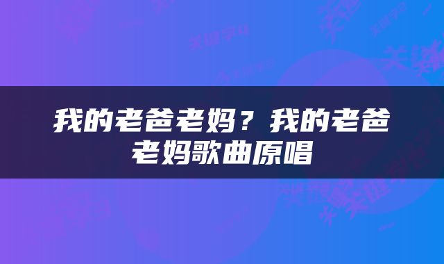 我的老爸老妈？我的老爸老妈歌曲原唱