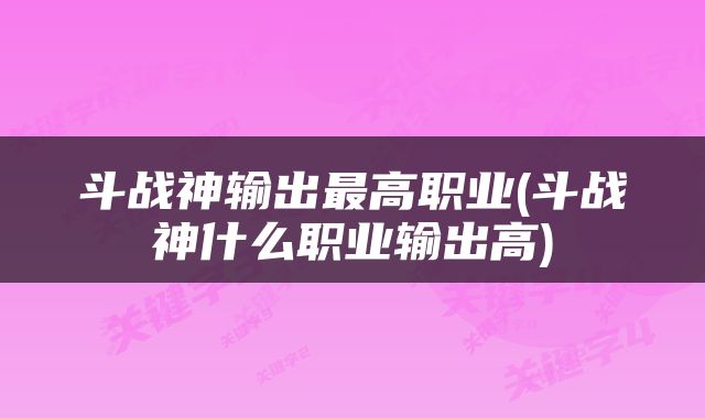 斗战神输出最高职业(斗战神什么职业输出高)