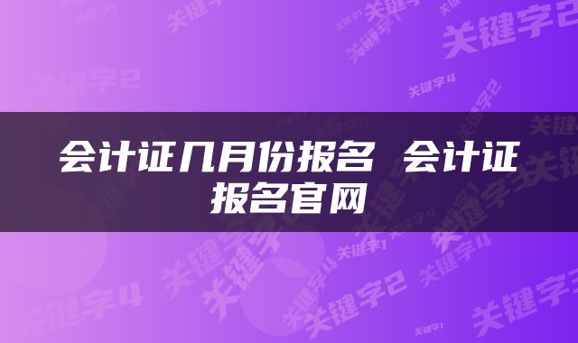 会计证几月份报名 会计证报名官网