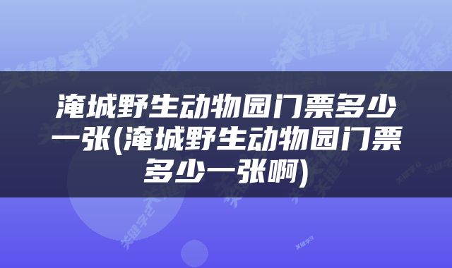 淹城野生动物园门票多少一张(淹城野生动物园门票多少一张啊)