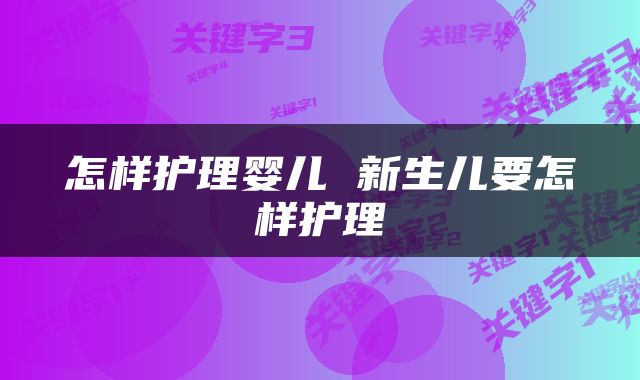 怎样护理婴儿 新生儿要怎样护理