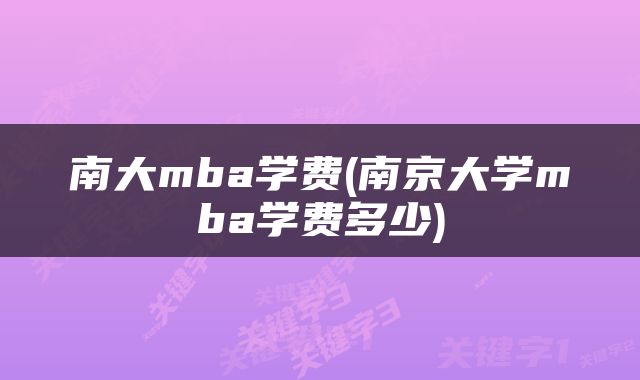 南大mba学费(南京大学mba学费多少)