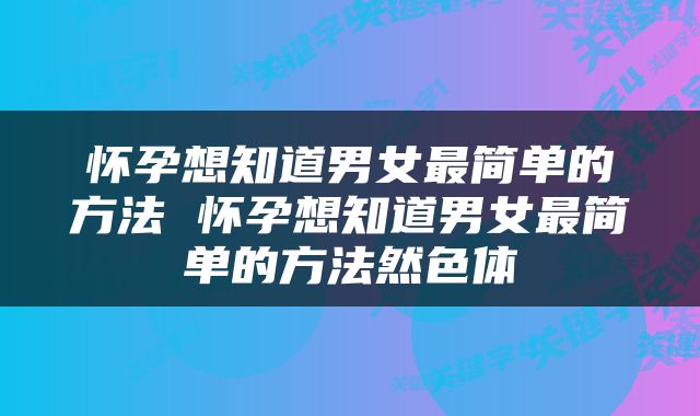 怀孕想知道男女最简单的方法 怀孕想知道男女最简单的方法然色体