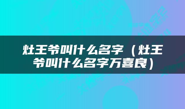灶王爷叫什么名字（灶王爷叫什么名字万喜良）