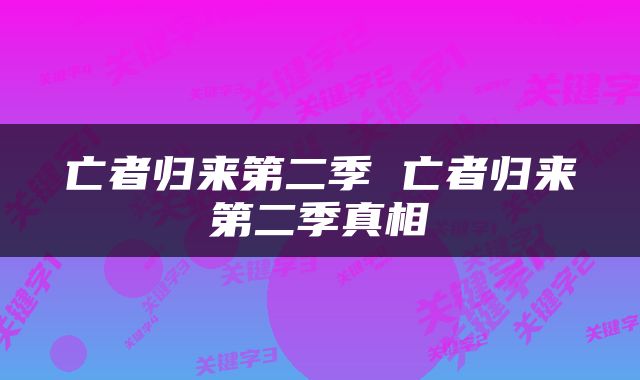 亡者归来第二季 亡者归来第二季真相