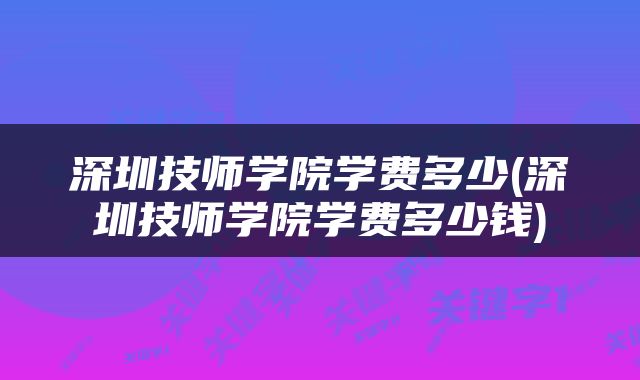 深圳技师学院学费多少(深圳技师学院学费多少钱)