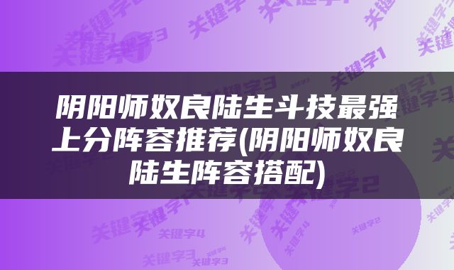 阴阳师奴良陆生斗技最强上分阵容推荐(阴阳师奴良陆生阵容搭配)