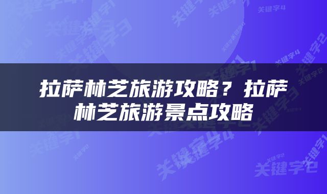 拉萨林芝旅游攻略？拉萨林芝旅游景点攻略