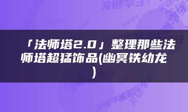 「法师塔2.0」整理那些法师塔超猛饰品(幽冥铁幼龙)