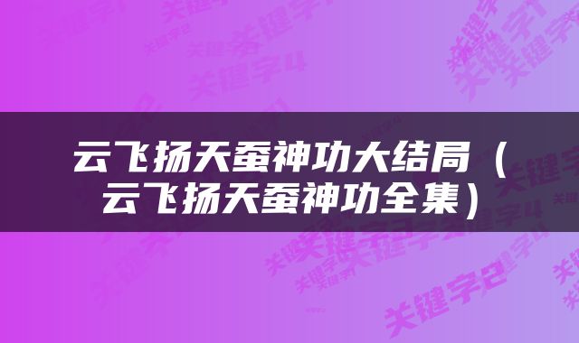 云飞扬天蚕神功大结局（云飞扬天蚕神功全集）