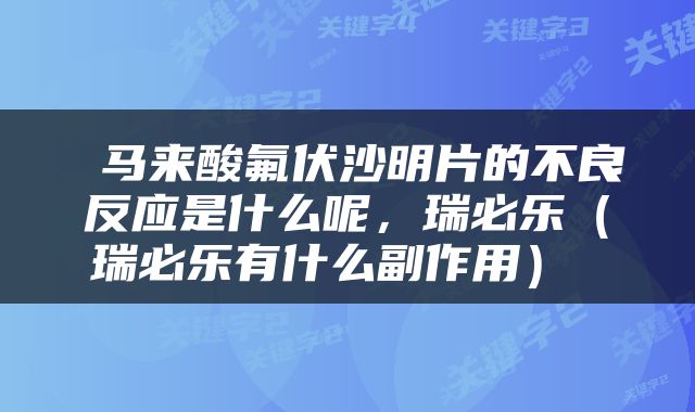  马来酸氟伏沙明片的不良反应是什么呢，瑞必乐（瑞必乐有什么副作用） 