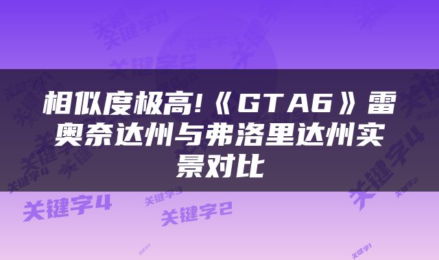 相似度极高!《GTA6》雷奥奈达州与弗洛里达州实景对比