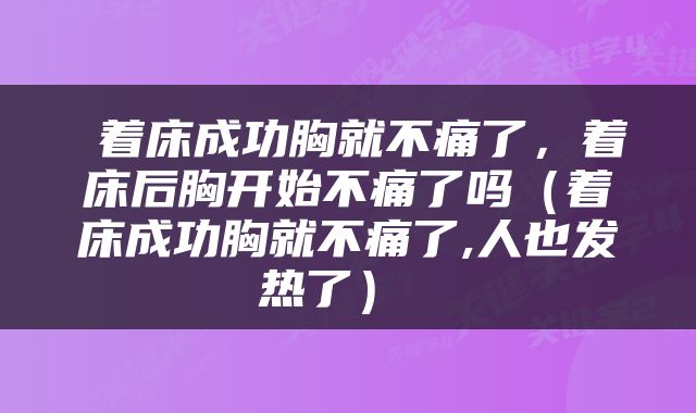  着床成功胸就不痛了，着床后胸开始不痛了吗（着床成功胸就不痛了,人也发热了） 
