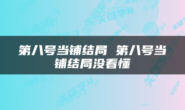 第八号当铺结局 第八号当铺结局没看懂