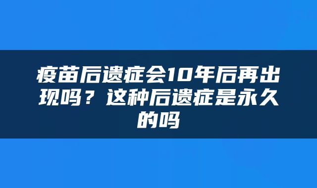 疫苗后遗症会10年后再出现吗？这种后遗症是永久的吗
