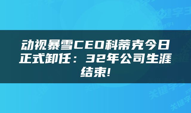 动视暴雪CEO科蒂克今日正式卸任：32年公司生涯结束!