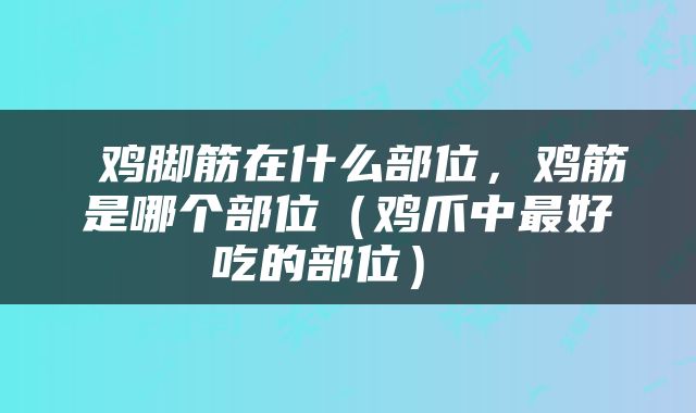  鸡脚筋在什么部位，鸡筋是哪个部位（鸡爪中最好吃的部位） 