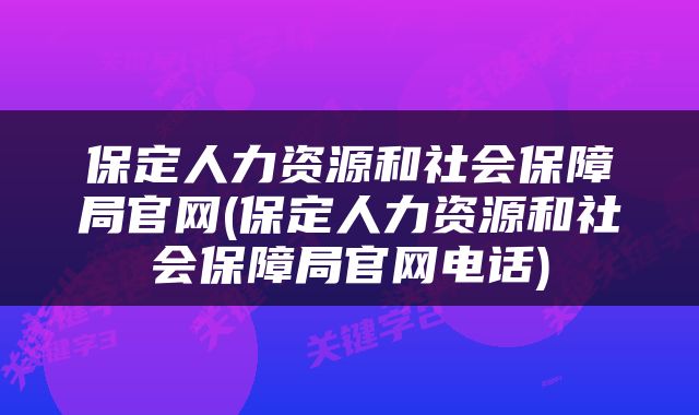 保定人力资源和社会保障局官网(保定人力资源和社会保障局官网电话)