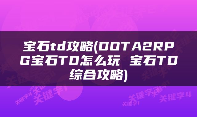 宝石td攻略(DOTA2RPG宝石TD怎么玩 宝石TD综合攻略)