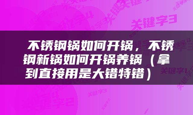  不锈钢锅如何开锅，不锈钢新锅如何开锅养锅（拿到直接用是大错特错） 