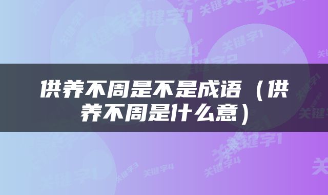 供养不周是不是成语（供养不周是什么意）