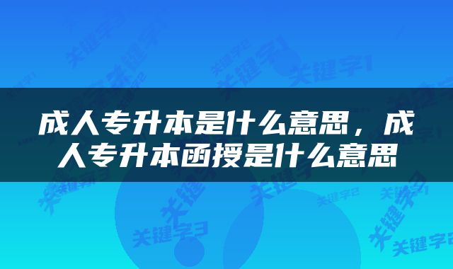 成人专升本是什么意思，成人专升本函授是什么意思