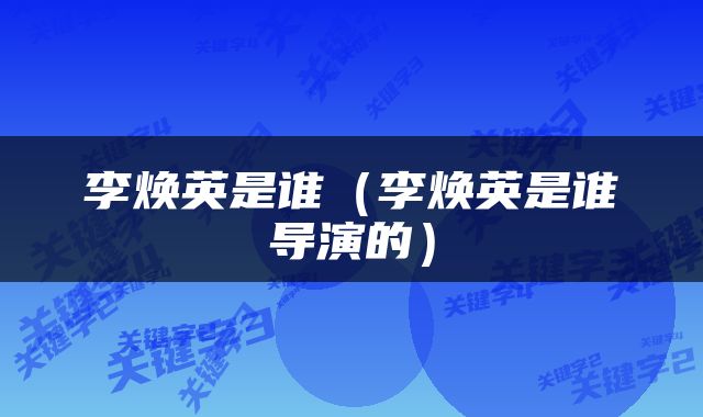 李焕英是谁（李焕英是谁导演的）