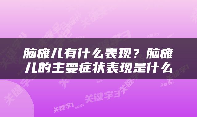 脑瘫儿有什么表现？脑瘫儿的主要症状表现是什么