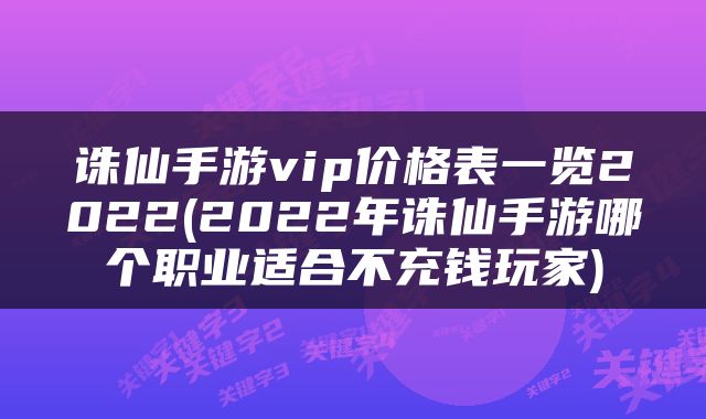 诛仙手游vip价格表一览2022(2022年诛仙手游哪个职业适合不充钱玩家)