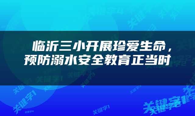  临沂三小开展珍爱生命，预防溺水安全教育正当时 