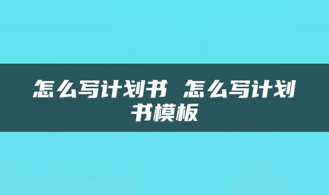 怎么写计划书 怎么写计划书模板