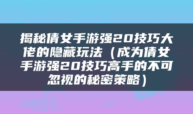 揭秘倩女手游强20技巧大佬的隐藏玩法（成为倩女手游强20技巧高手的不可忽视的秘密策略）