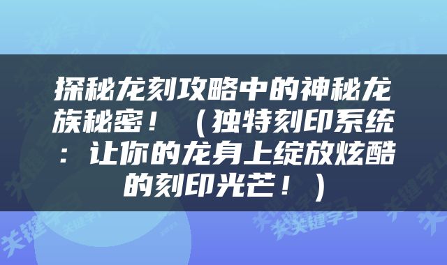 探秘龙刻攻略中的神秘龙族秘密！（独特刻印系统：让你的龙身上绽放炫酷的刻印光芒！）