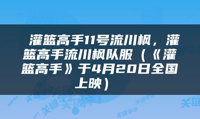  灌篮高手11号流川枫，灌篮高手流川枫队服（《灌篮高手》于4月20日全国上映） 