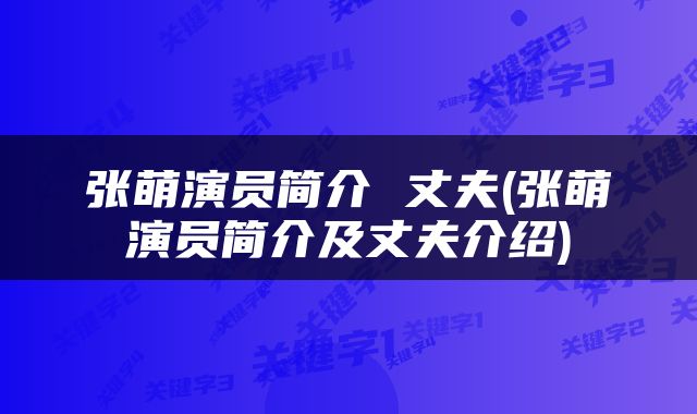 张萌演员简介 丈夫(张萌演员简介及丈夫介绍)