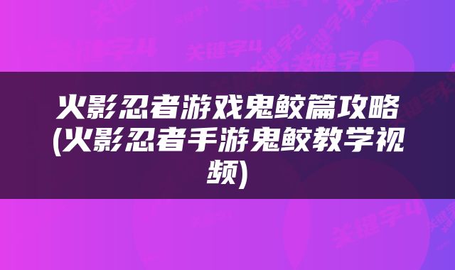 火影忍者游戏鬼鲛篇攻略(火影忍者手游鬼鲛教学视频)