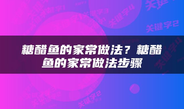 糖醋鱼的家常做法？糖醋鱼的家常做法步骤