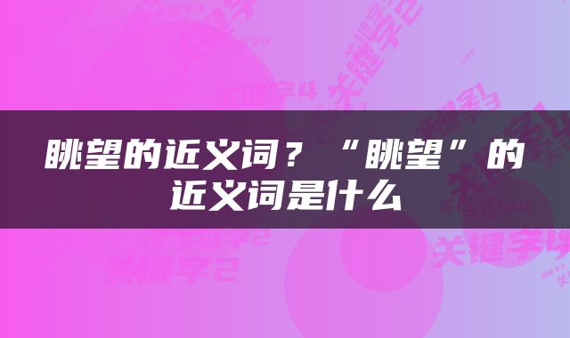 眺望的近义词？“眺望”的近义词是什么