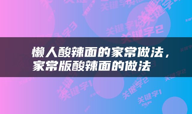  懒人酸辣面的家常做法，家常版酸辣面的做法 