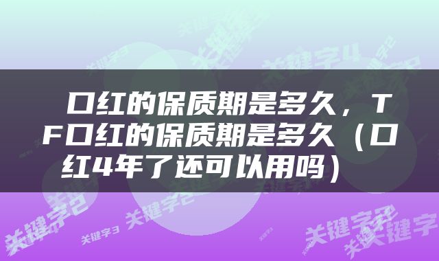  口红的保质期是多久，TF口红的保质期是多久（口红4年了还可以用吗） 