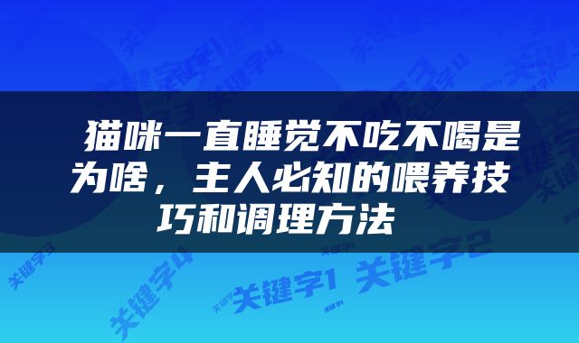 猫咪一直睡觉不吃不喝是为啥，主人必知的喂养技巧和调理方法 