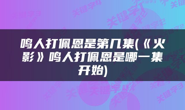 鸣人打佩恩是第几集(《火影》鸣人打佩恩是哪一集开始)